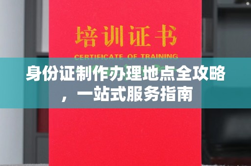岳塘身份证制作办理地点全攻略，一站式服务指南